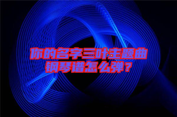 你的名字三葉主題曲鋼琴譜怎么彈？