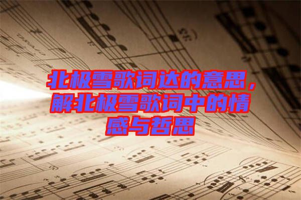 北極雪歌詞達(dá)的意思，解北極雪歌詞中的情感與哲思
