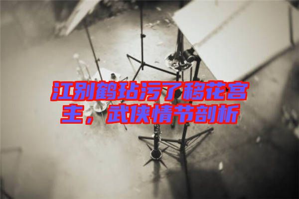 江別鶴玷污了移花宮主，武俠情節(jié)剖析