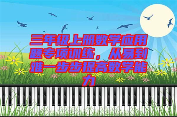 三年級(jí)上冊(cè)數(shù)學(xué)應(yīng)用題專項(xiàng)訓(xùn)練，從易到難一步步提高數(shù)學(xué)能力