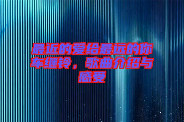 最近的愛(ài)給最遠(yuǎn)的你車(chē)?yán)^鈴，歌曲介紹與感受