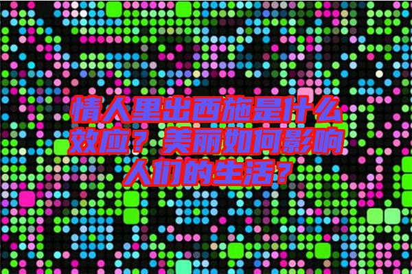 情人里出西施是什么效應(yīng)？美麗如何影響人們的生活？