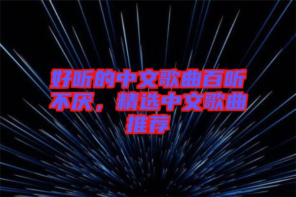好聽的中文歌曲百聽不厭，精選中文歌曲推薦