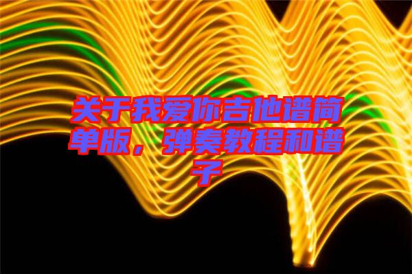 關于我愛你吉他譜簡單版，彈奏教程和譜子
