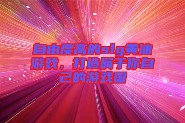 自由度高的slg黃油游戲，打造屬于你自己的游戲國(guó)