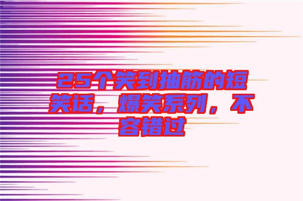 25個笑到抽筋的短笑話，爆笑系列，不容錯過