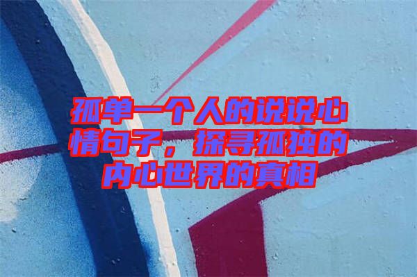 孤單一個(gè)人的說(shuō)說(shuō)心情句子，探尋孤獨(dú)的內(nèi)心世界的真相