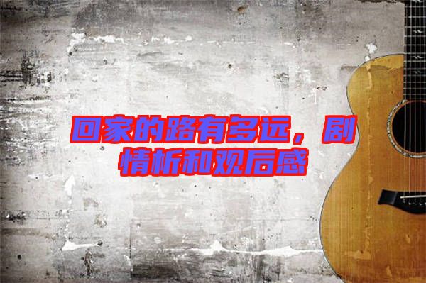 回家的路有多遠(yuǎn)，劇情析和觀后感