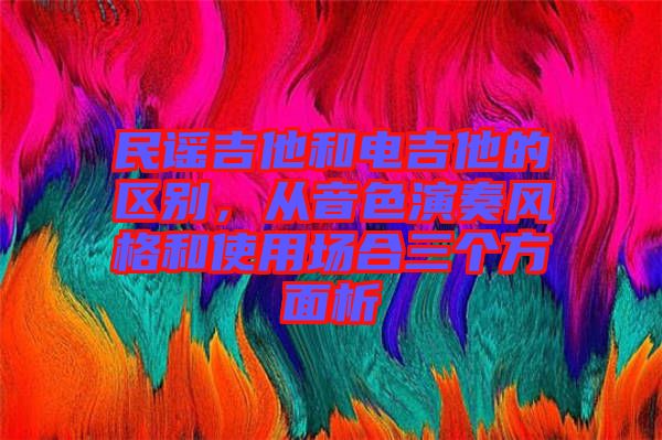 民謠吉他和電吉他的區(qū)別，從音色演奏風格和使用場合三個方面析