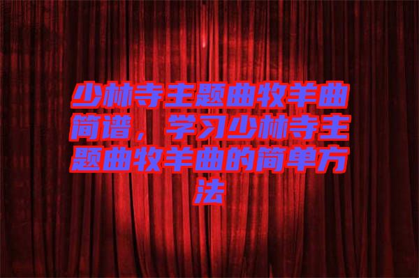 少林寺主題曲牧羊曲簡譜，學(xué)習(xí)少林寺主題曲牧羊曲的簡單方法