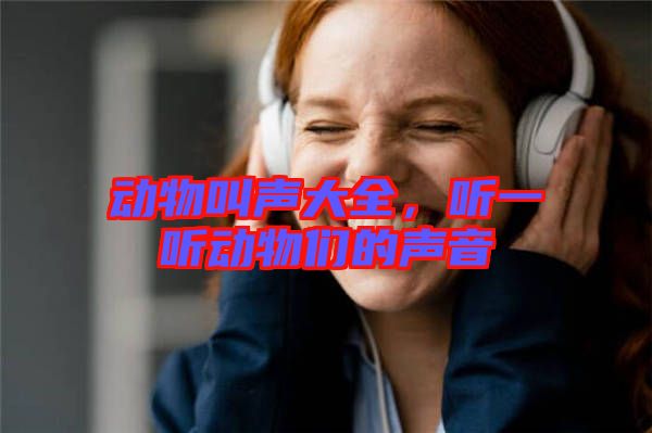 動(dòng)物叫聲大全，聽一聽動(dòng)物們的聲音