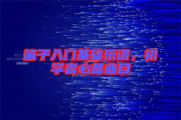 笛子入門基礎(chǔ)樂譜，初學(xué)者必備曲目