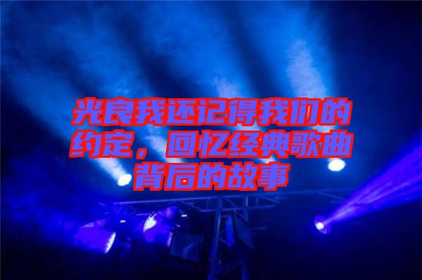 光良我還記得我們的約定，回憶經(jīng)典歌曲背后的故事