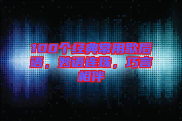100個經(jīng)典常用歇后語，妙語連珠，巧言相伴