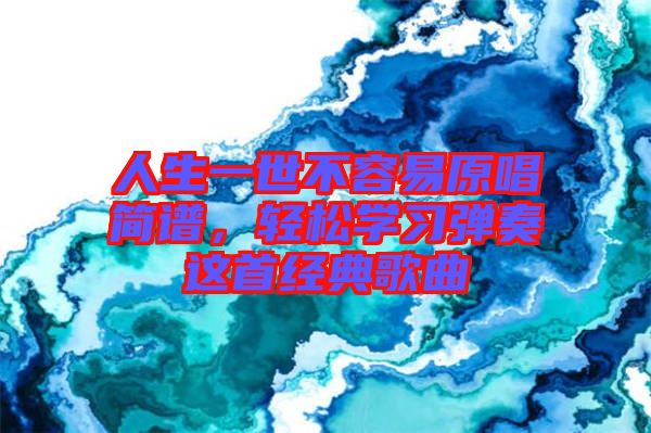 人生一世不容易原唱簡譜，輕松學(xué)習(xí)彈奏這首經(jīng)典歌曲