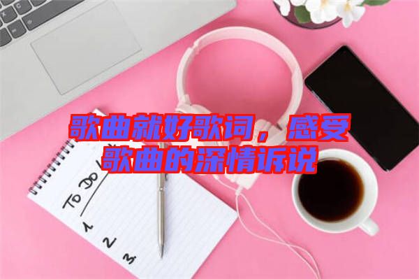 歌曲就好歌詞，感受歌曲的深情訴說