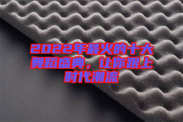 2022年最火的十大舞蹈盛典，讓你跟上時(shí)代潮流
