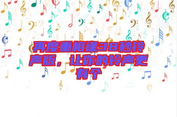 再度重相逢38秒鈴聲版，讓你的鈴聲更有個(gè)