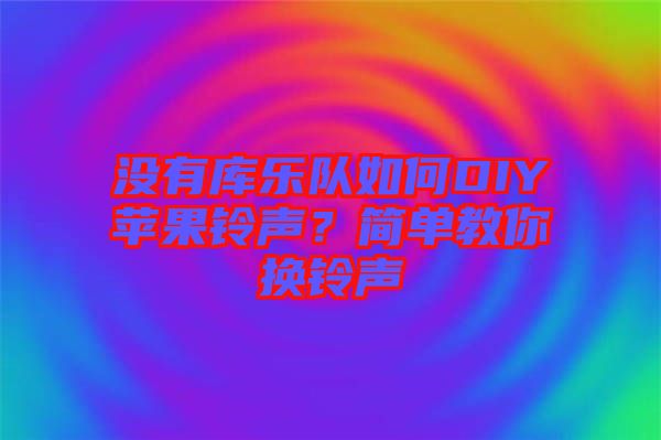 沒有庫(kù)樂隊(duì)如何DIY蘋果鈴聲？簡(jiǎn)單教你換鈴聲