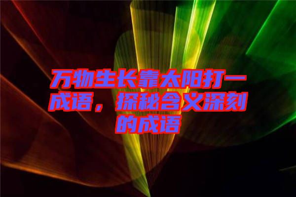 萬物生長靠太陽打一成語，探秘含義深刻的成語