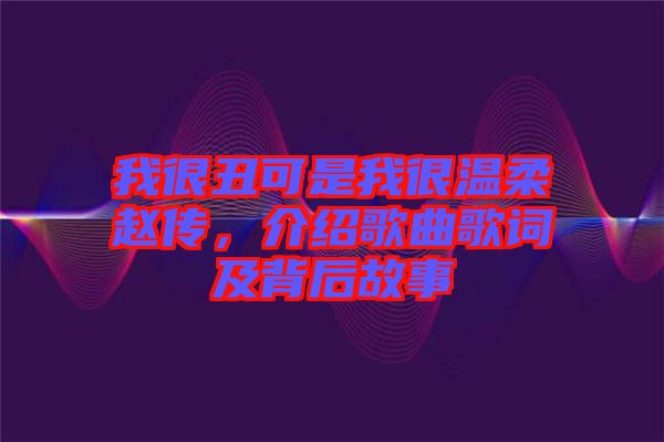我很丑可是我很溫柔趙傳，介紹歌曲歌詞及背后故事