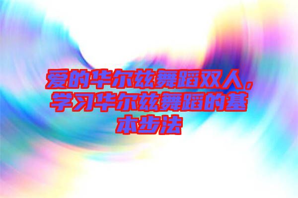 愛的華爾茲舞蹈雙人，學(xué)習(xí)華爾茲舞蹈的基本步法