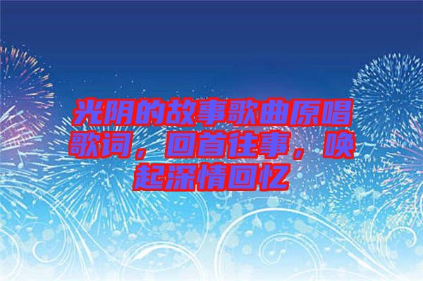 光陰的故事歌曲原唱歌詞，回首往事，喚起深情回憶