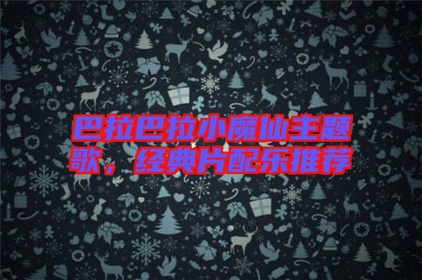 巴拉巴拉小魔仙主題歌，經(jīng)典片配樂推薦