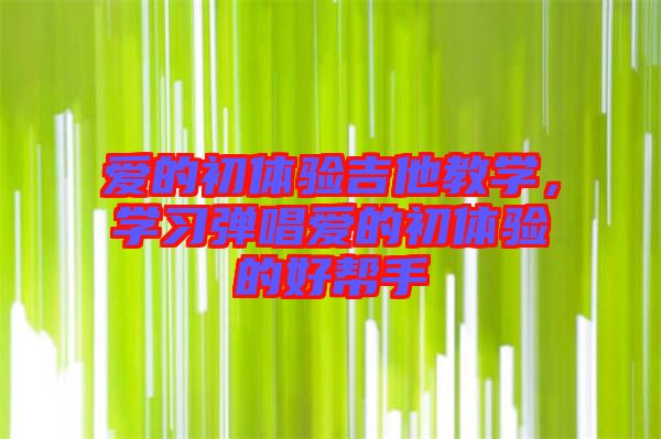 愛的初體驗(yàn)吉他教學(xué)，學(xué)習(xí)彈唱愛的初體驗(yàn)的好幫手