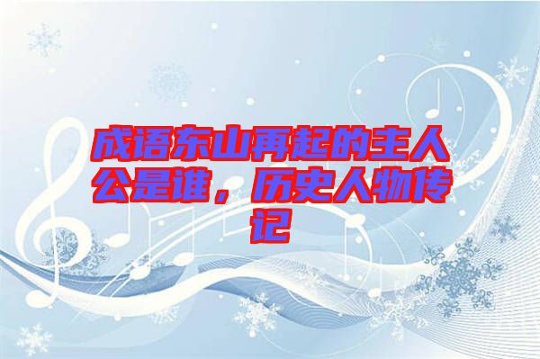 成語(yǔ)東山再起的主人公是誰(shuí)，歷史人物傳記