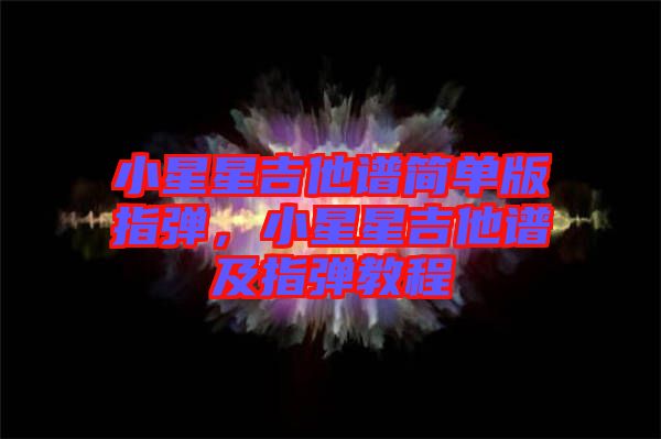 小星星吉他譜簡單版指彈，小星星吉他譜及指彈教程
