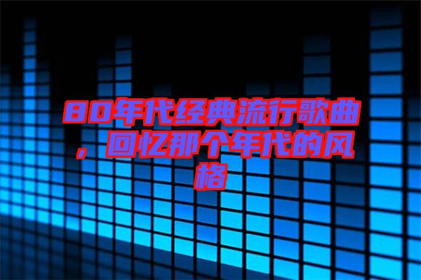 80年代經(jīng)典流行歌曲，回憶那個年代的風格