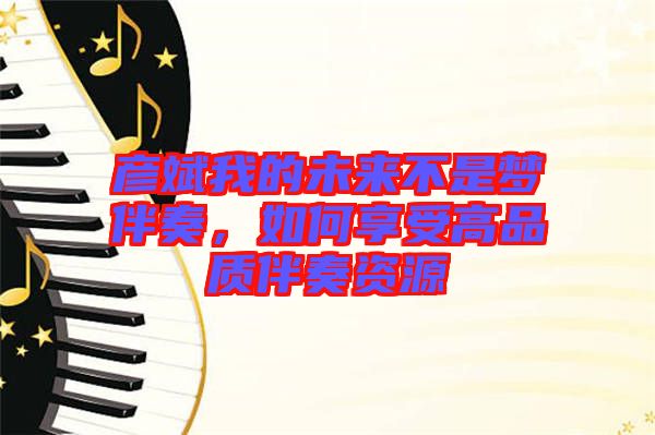 彥斌我的未來不是夢伴奏，如何享受高品質伴奏資源