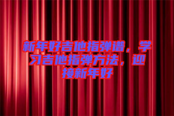 新年好吉他指彈譜，學(xué)習(xí)吉他指彈方法，迎接新年好