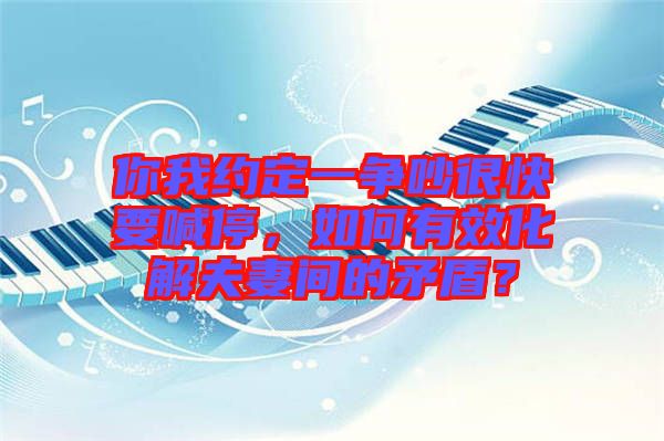 你我約定一爭吵很快要喊停，如何有效化解夫妻間的矛盾？