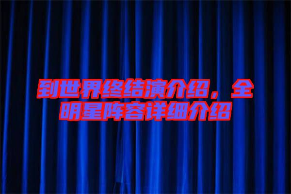 到世界終結(jié)演介紹，全明星陣容詳細(xì)介紹