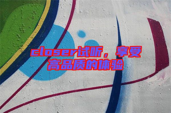 closer試聽(tīng)，享受高品質(zhì)的體驗(yàn)
