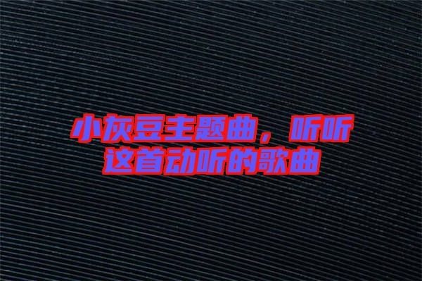 小灰豆主題曲，聽聽這首動聽的歌曲