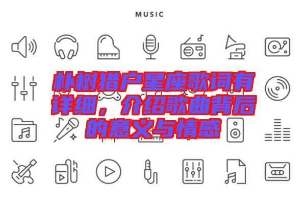 樸樹獵戶星座歌詞有詳細(xì)，介紹歌曲背后的意義與情感