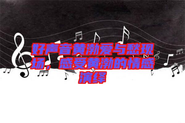 好聲音黃渤愛(ài)與愁現(xiàn)場(chǎng)，感受黃渤的情感演繹