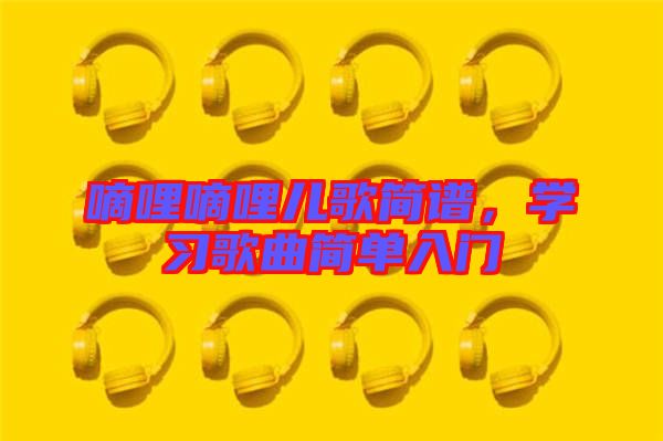 嘀哩嘀哩兒歌簡(jiǎn)譜，學(xué)習(xí)歌曲簡(jiǎn)單入門(mén)