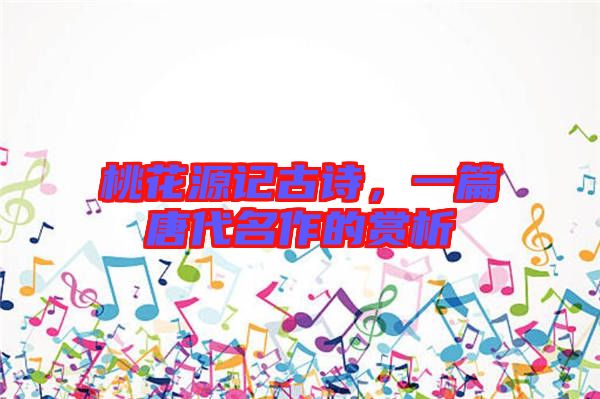 桃花源記古詩(shī)，一篇唐代名作的賞析