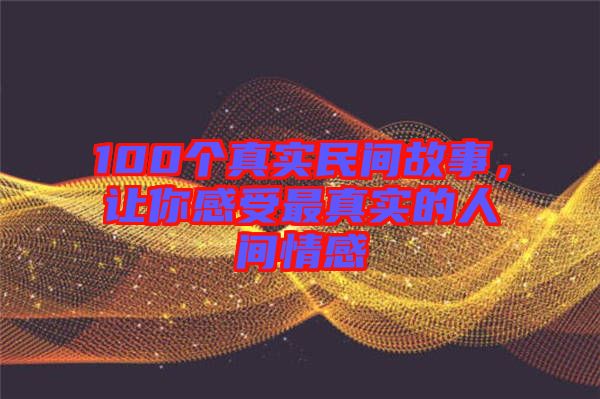 100個(gè)真實(shí)民間故事，讓你感受最真實(shí)的人間情感