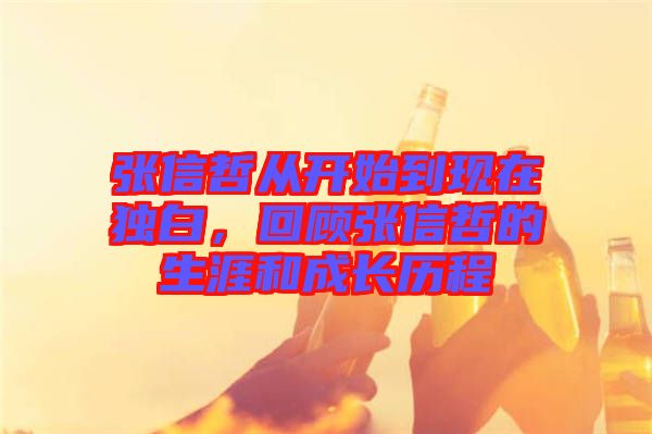 張信哲從開(kāi)始到現(xiàn)在獨(dú)白，回顧張信哲的生涯和成長(zhǎng)歷程