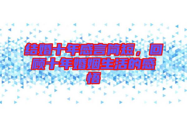結(jié)婚十年感言簡(jiǎn)短，回顧十年婚姻生活的感悟