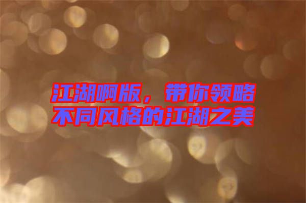 江湖啊版，帶你領(lǐng)略不同風(fēng)格的江湖之美