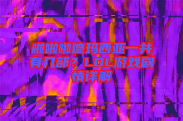啦啦啦德瑪西亞一共有幾部？LOL游戲劇情詳解
