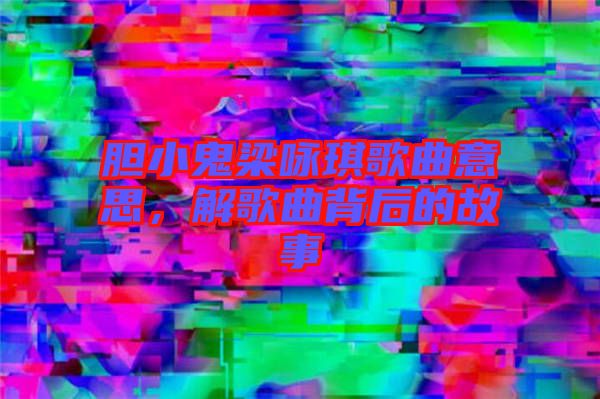 膽小鬼梁詠琪歌曲意思，解歌曲背后的故事