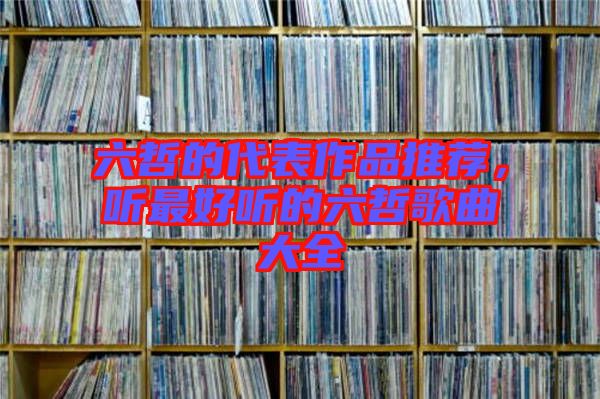 六哲的代表作品推薦，聽最好聽的六哲歌曲大全