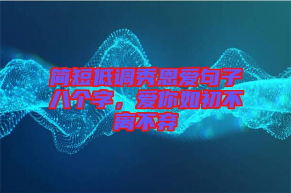 簡短低調(diào)秀恩愛句子八個(gè)字，愛你如初不離不棄